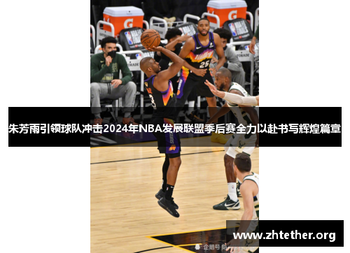 朱芳雨引领球队冲击2024年NBA发展联盟季后赛全力以赴书写辉煌篇章