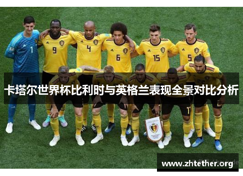 卡塔尔世界杯比利时与英格兰表现全景对比分析