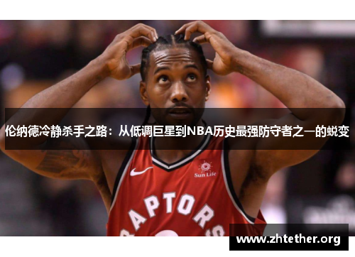 伦纳德冷静杀手之路：从低调巨星到NBA历史最强防守者之一的蜕变