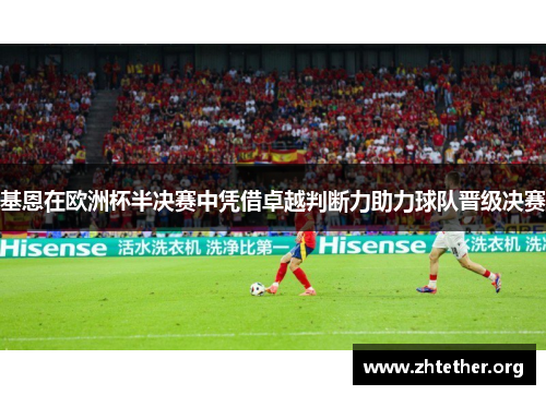 基恩在欧洲杯半决赛中凭借卓越判断力助力球队晋级决赛